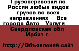 Грузоперевозки по России любых видов грузов во всех направлениях. - Все города Авто » Услуги   . Свердловская обл.,Ирбит г.